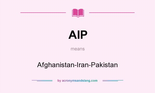 What does AIP mean? It stands for Afghanistan-Iran-Pakistan