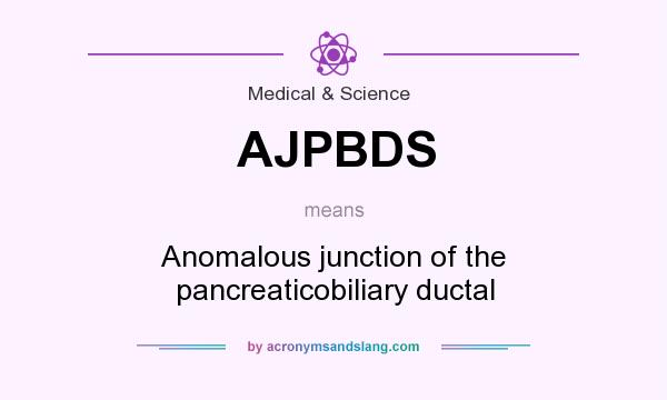 What does AJPBDS mean? It stands for Anomalous junction of the pancreaticobiliary ductal