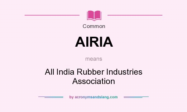What does AIRIA mean? It stands for All India Rubber Industries Association