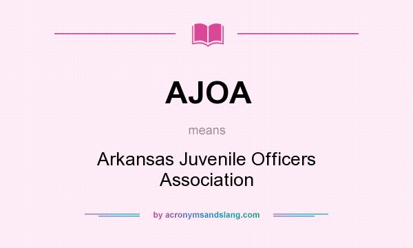 What does AJOA mean? It stands for Arkansas Juvenile Officers Association