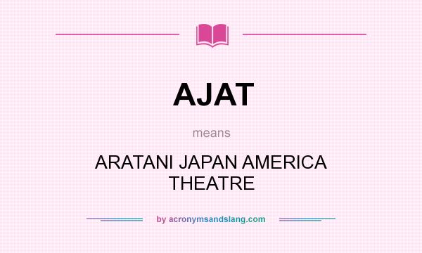 What does AJAT mean? It stands for ARATANI JAPAN AMERICA THEATRE