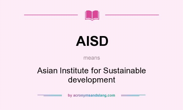 What does AISD mean? It stands for Asian Institute for Sustainable development