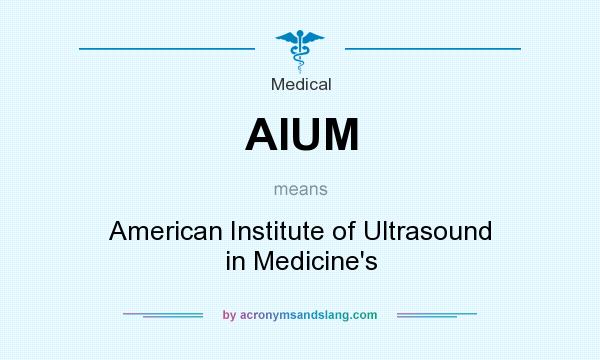 What does AIUM mean? It stands for American Institute of Ultrasound in Medicine`s