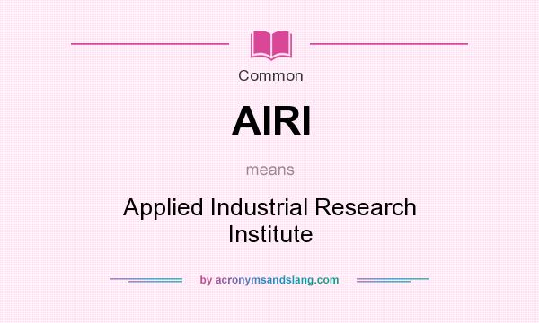 What does AIRI mean? It stands for Applied Industrial Research Institute