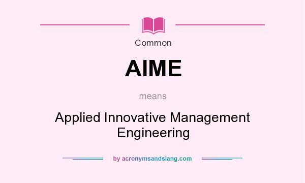 What does AIME mean? It stands for Applied Innovative Management Engineering