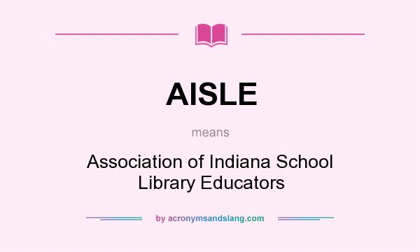 What does AISLE mean? It stands for Association of Indiana School Library Educators