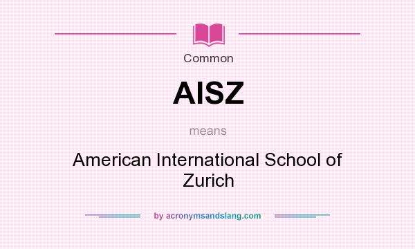 What does AISZ mean? It stands for American International School of Zurich