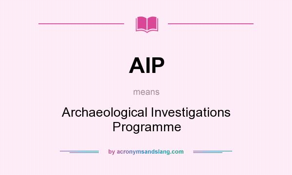 What does AIP mean? It stands for Archaeological Investigations Programme