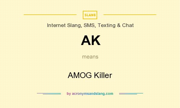 What does AK mean? It stands for AMOG Killer