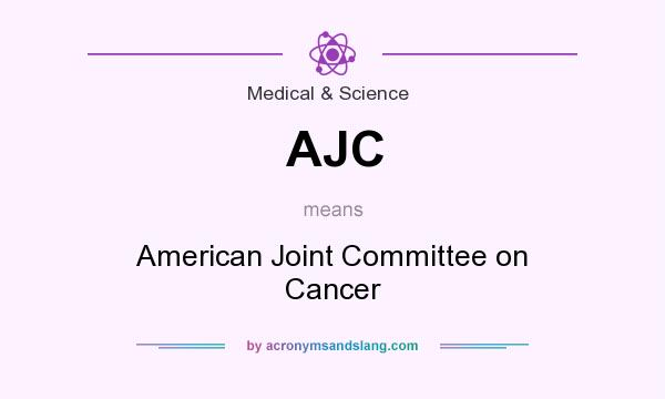 What does AJC mean? It stands for American Joint Committee on Cancer