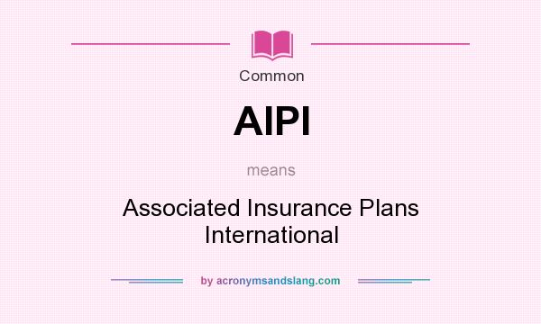 What does AIPI mean? It stands for Associated Insurance Plans International