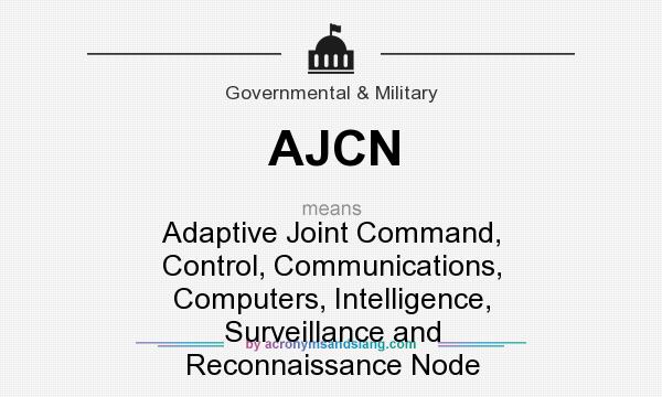 What does AJCN mean? It stands for Adaptive Joint Command, Control, Communications, Computers, Intelligence, Surveillance and Reconnaissance Node
