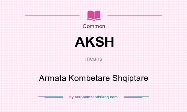 What does AKSH mean? It stands for Armata Kombetare Shqiptare