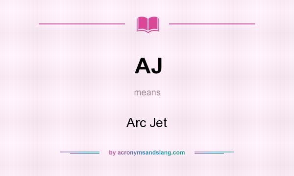 What does AJ mean? It stands for Arc Jet