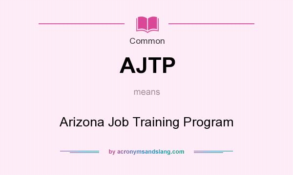 What does AJTP mean? It stands for Arizona Job Training Program