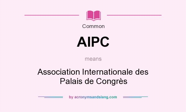 What does AIPC mean? It stands for Association Internationale des Palais de Congrès