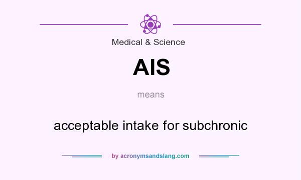 What does AIS mean? It stands for acceptable intake for subchronic