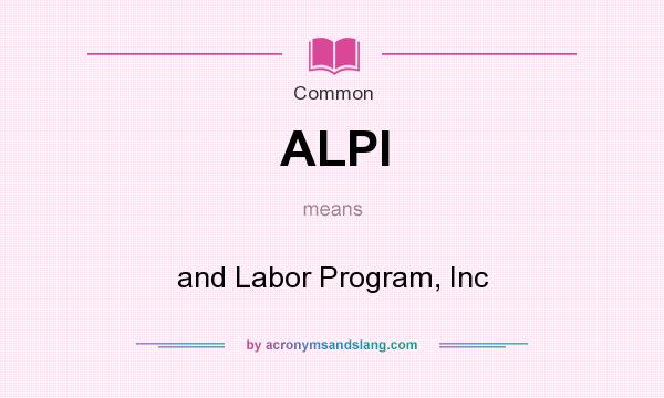 What does ALPI mean? It stands for and Labor Program, Inc