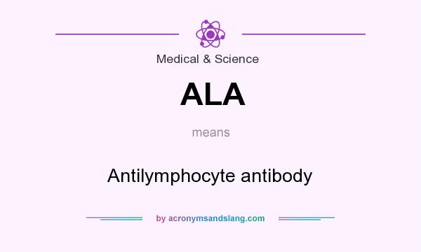 What does ALA mean? It stands for Antilymphocyte antibody