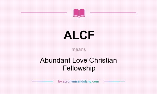 What does ALCF mean? It stands for Abundant Love Christian Fellowship