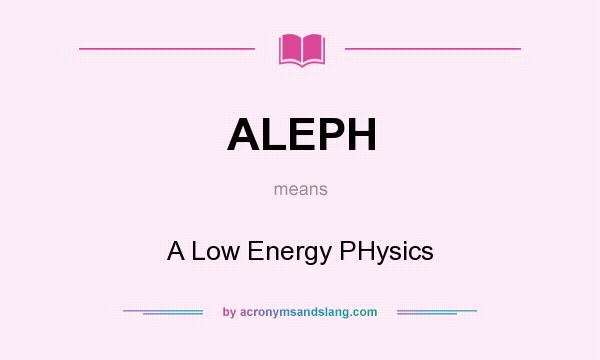 What does ALEPH mean? It stands for A Low Energy PHysics