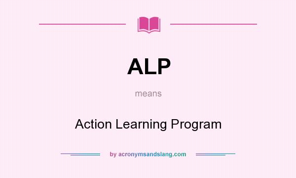 What does ALP mean? It stands for Action Learning Program