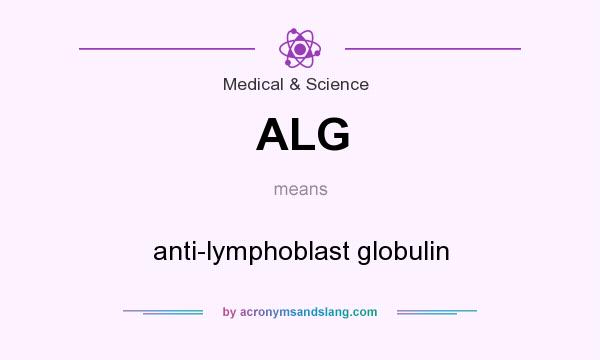 What does ALG mean? It stands for anti-lymphoblast globulin