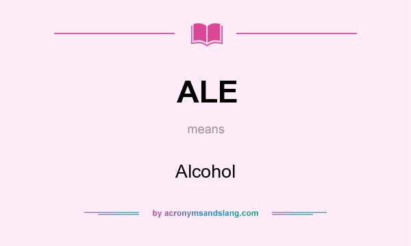What does ALE mean? It stands for Alcohol