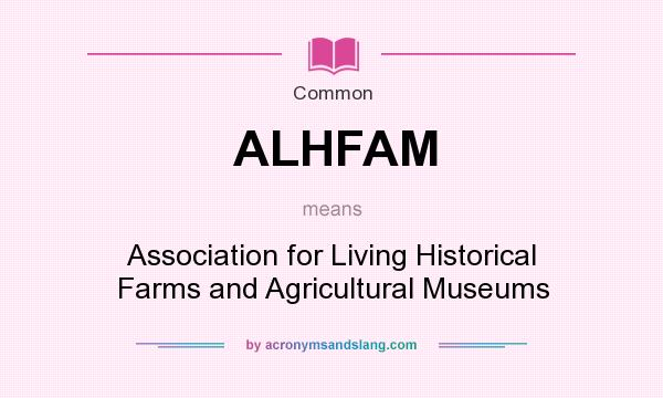 What does ALHFAM mean? It stands for Association for Living Historical Farms and Agricultural Museums