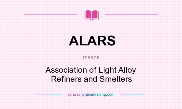 What does ALARS mean? It stands for Association of Light Alloy Refiners and Smelters