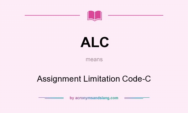 What does ALC mean? It stands for Assignment Limitation Code-C