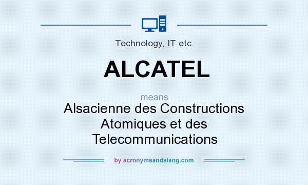 What does ALCATEL mean? It stands for Alsacienne des Constructions Atomiques et des Telecommunications