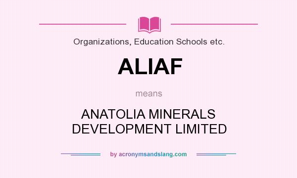 What does ALIAF mean? It stands for ANATOLIA MINERALS DEVELOPMENT LIMITED