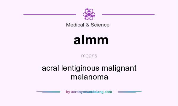What does almm mean? It stands for acral lentiginous malignant melanoma