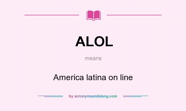What does ALOL mean? It stands for America latina on line