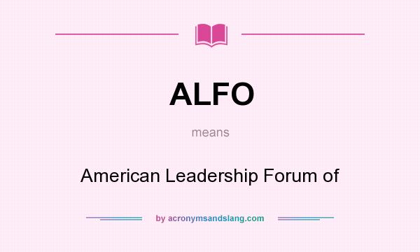 What does ALFO mean? It stands for American Leadership Forum of