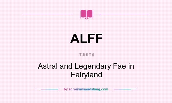 What does ALFF mean? It stands for Astral and Legendary Fae in Fairyland