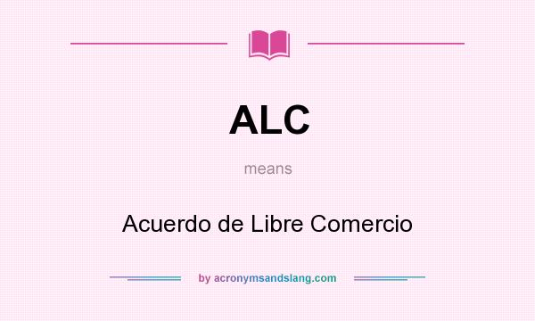 What does ALC mean? It stands for Acuerdo de Libre Comercio