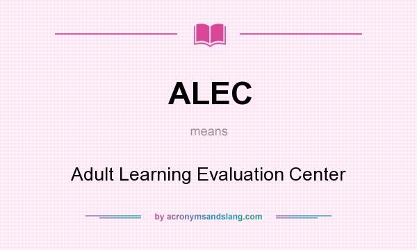 What does ALEC mean? It stands for Adult Learning Evaluation Center