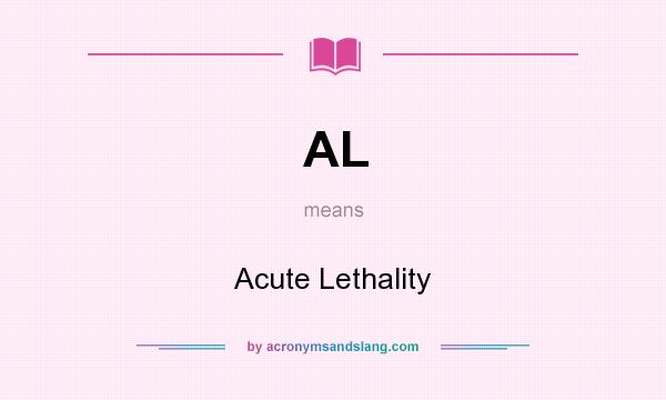 What does AL mean? It stands for Acute Lethality