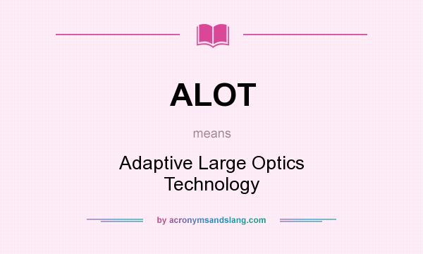 What does ALOT mean? It stands for Adaptive Large Optics Technology