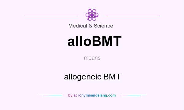 What does alloBMT mean? It stands for allogeneic BMT