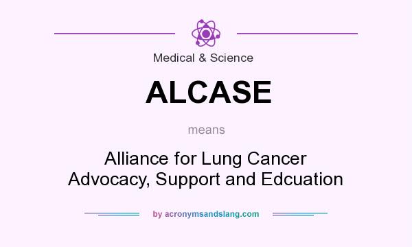 What does ALCASE mean? It stands for Alliance for Lung Cancer Advocacy, Support and Edcuation