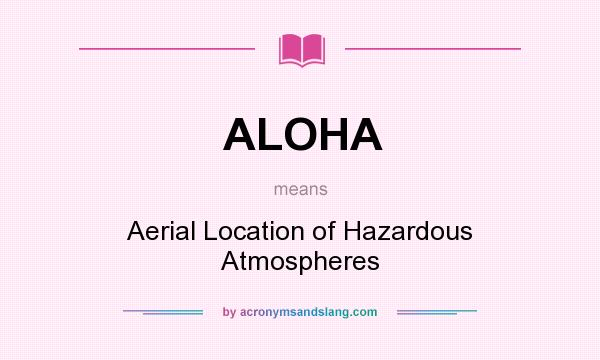 What does ALOHA mean? It stands for Aerial Location of Hazardous Atmospheres