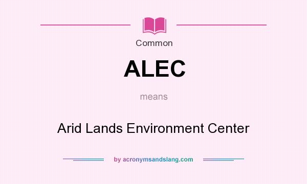 What does ALEC mean? It stands for Arid Lands Environment Center