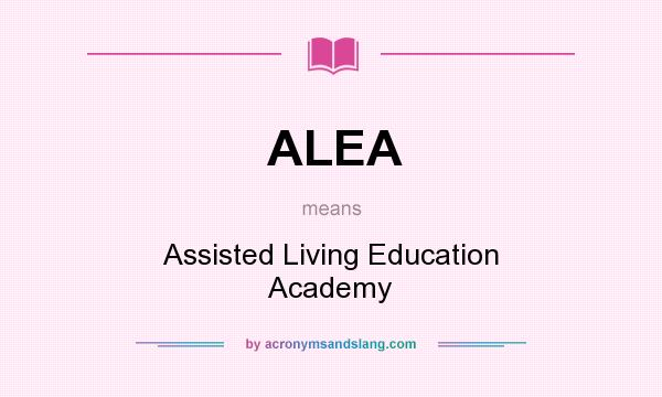 What does ALEA mean? It stands for Assisted Living Education Academy