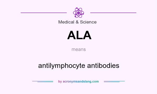 What does ALA mean? It stands for antilymphocyte antibodies