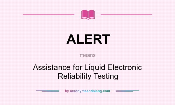 What does ALERT mean? It stands for Assistance for Liquid Electronic Reliability Testing