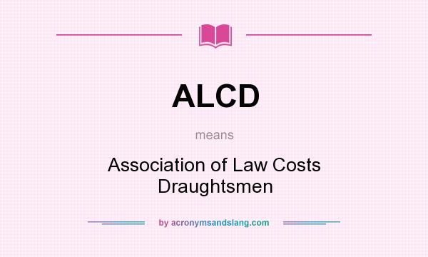 What does ALCD mean? It stands for Association of Law Costs Draughtsmen