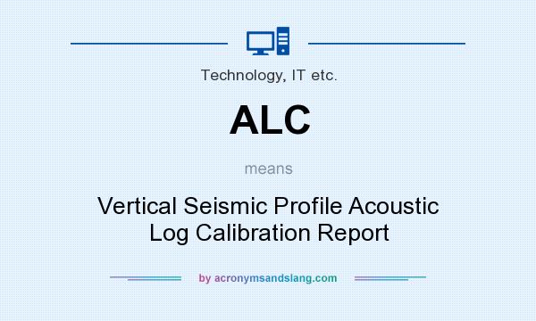 What does ALC mean? It stands for Vertical Seismic Profile Acoustic Log Calibration Report